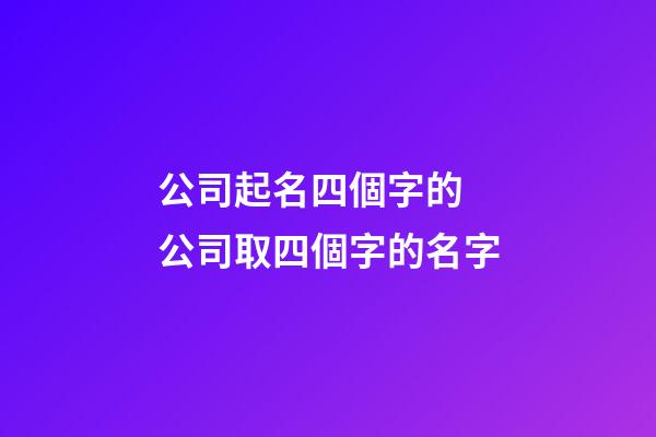公司起名四個字的 公司取四個字的名字
